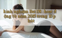kinh nghiệm Bet138 hoạt động từ năm 2015 trong 10 phút