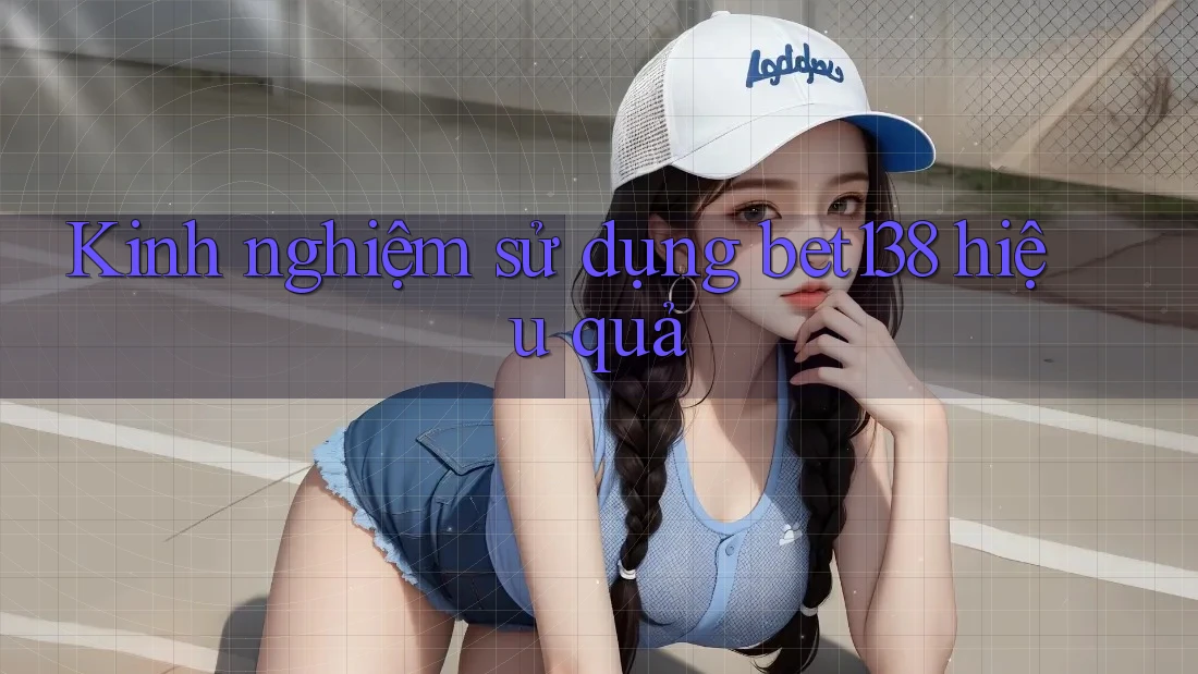Kinh nghiệm sử dụng bet138 hiệu quả Kinh nghiệm sử dụng bet138 hiệu quả