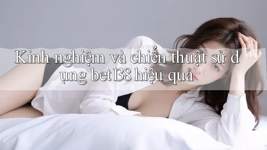 Kinh nghiệm và chiến thuật sử dụng bet138 hiệu quả