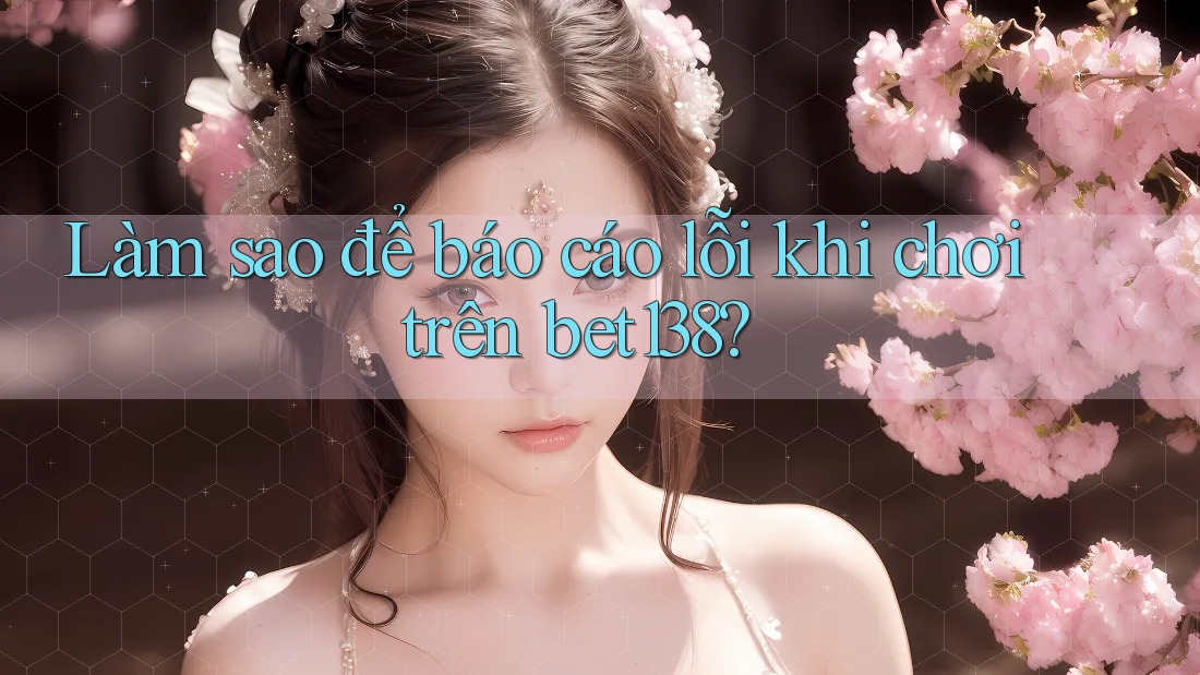 Làm sao để báo cáo lỗi khi chơi trên bet138? Làm sao để báo cáo lỗi khi chơi trên bet138?