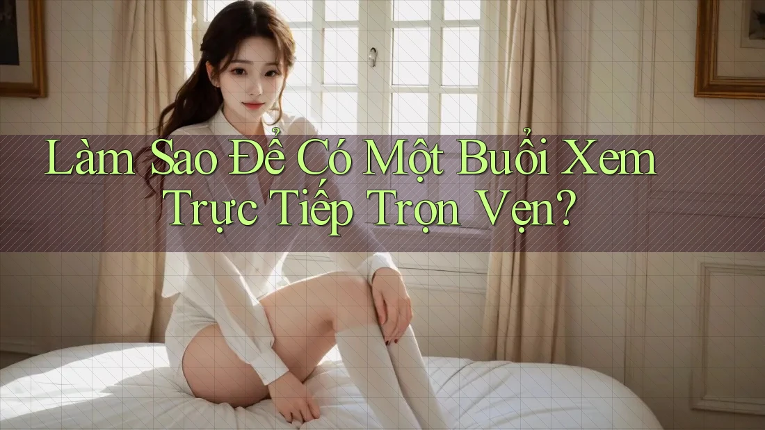 Làm Sao Để Có Một Buổi Xem Trực Tiếp Trọn Vẹn?