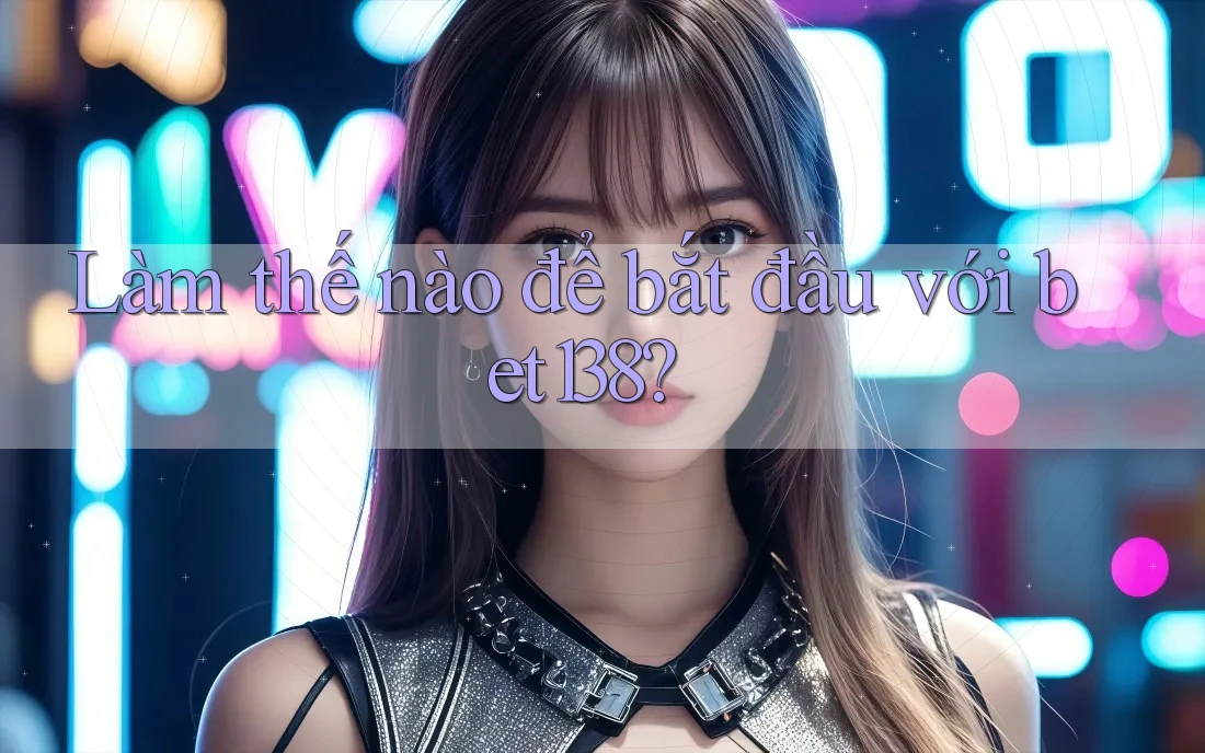 Làm thế nào để bắt đầu với Bet138?