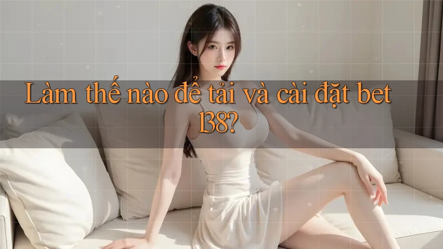 Làm thế nào để tải và cài đặt bet138?