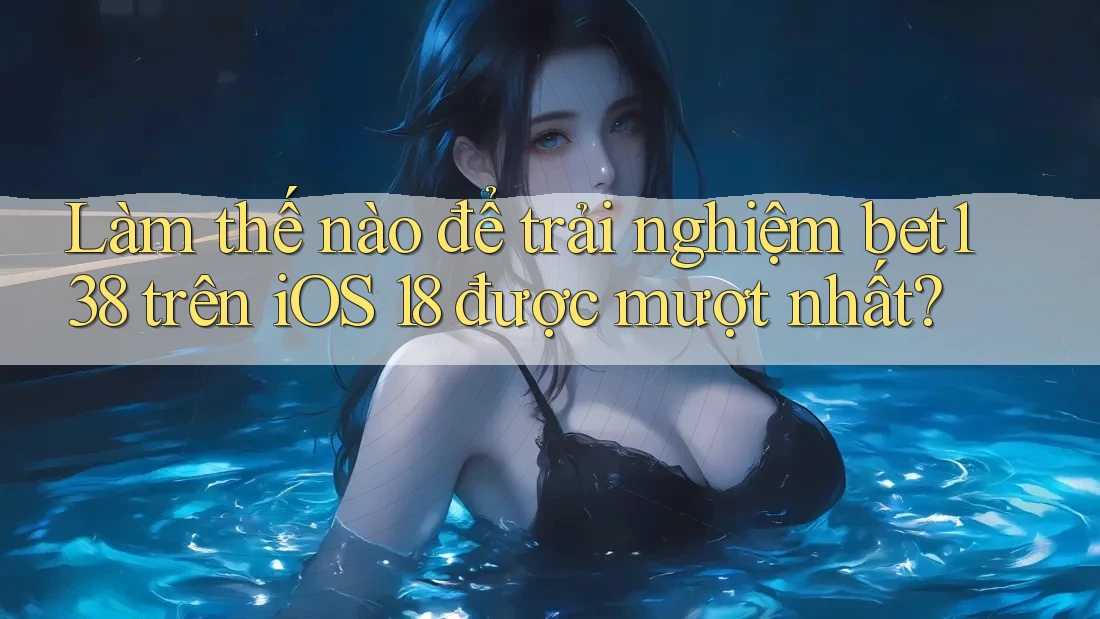 Làm thế nào để trải nghiệm bet138 trên iOS 18 được mượt nhất? Làm thế nào để trải nghiệm bet138 trên iOS 18 được mượt nhất?