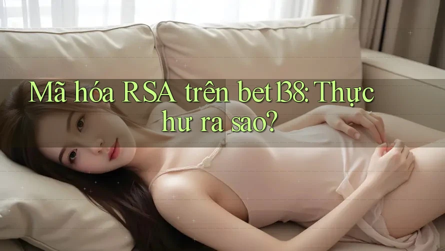 Mã hóa RSA trên bet138: Thực hư ra sao?