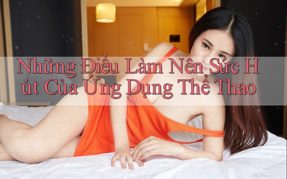 Những Điều Làm Nên Sức Hút Của Ứng Dụng Thể Thao Những Điều Làm Nên Sức Hút Của Ứng Dụng Thể Thao