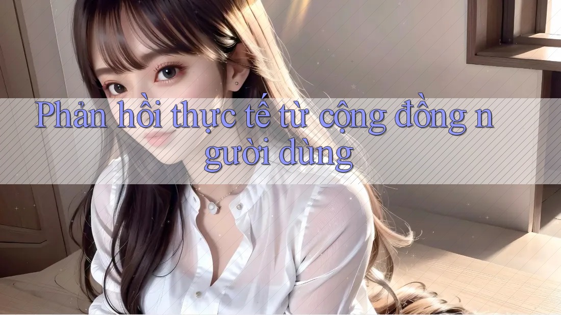 Phản hồi thực tế từ cộng đồng người dùng