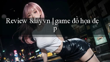 Review 8dayvn game đồ họa đẹp