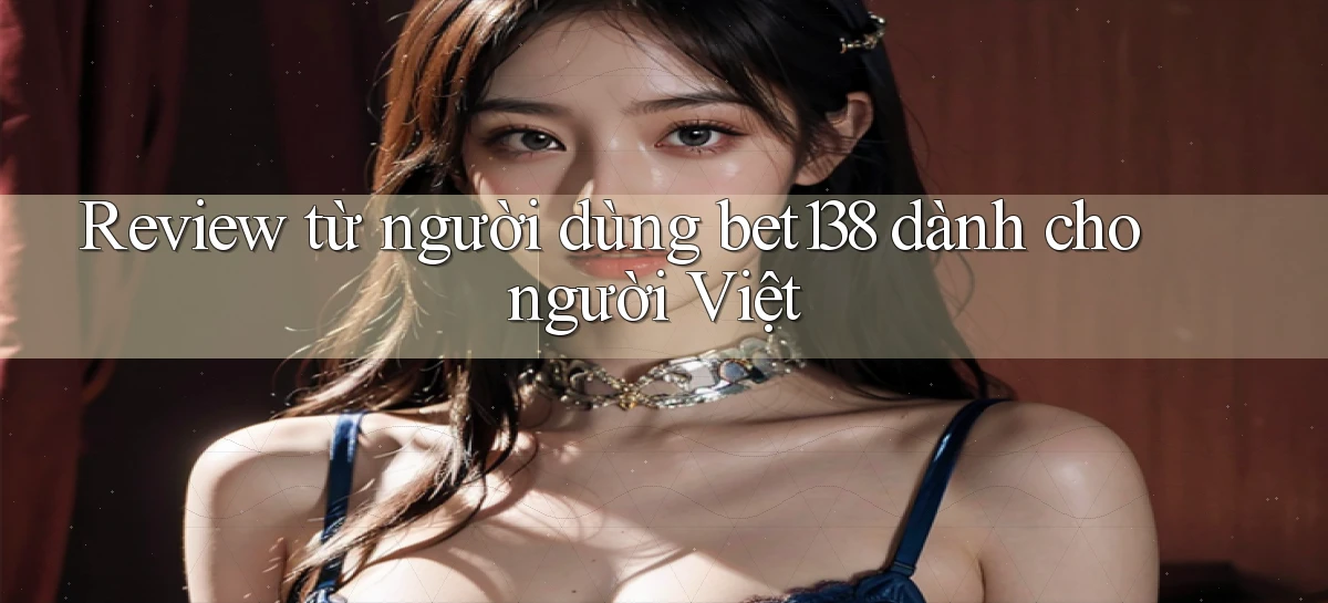 Review từ người dùng bet138 dành cho người Việt