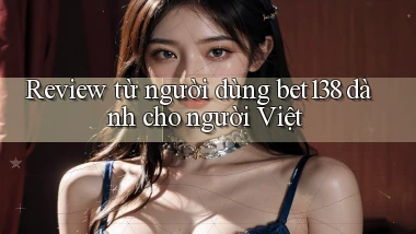 Review từ người dùng bet138 dành cho người Việt
