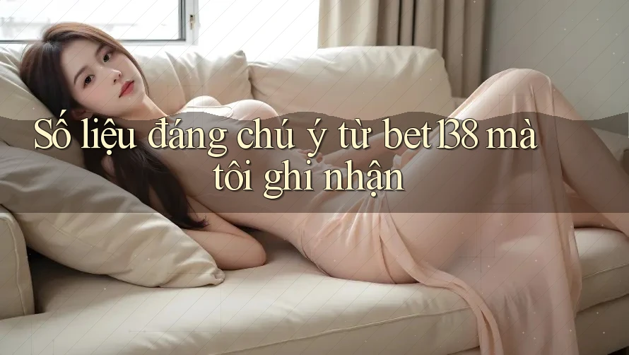 Số liệu đáng chú ý từ bet138 mà tôi ghi nhận