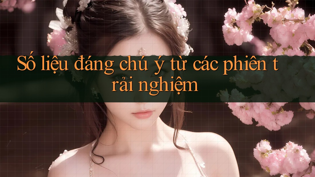 Số liệu đáng chú ý từ các phiên trải nghiệm