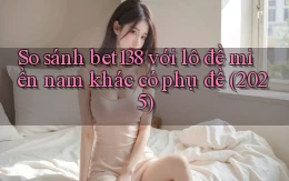 So sánh bet138 với lô đề miền nam khác có phụ đề (2025)