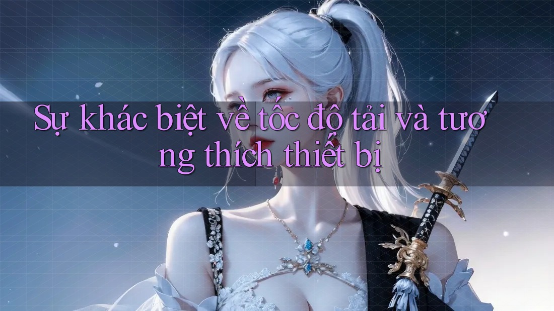 Sự khác biệt về tốc độ tải và tương thích thiết bị