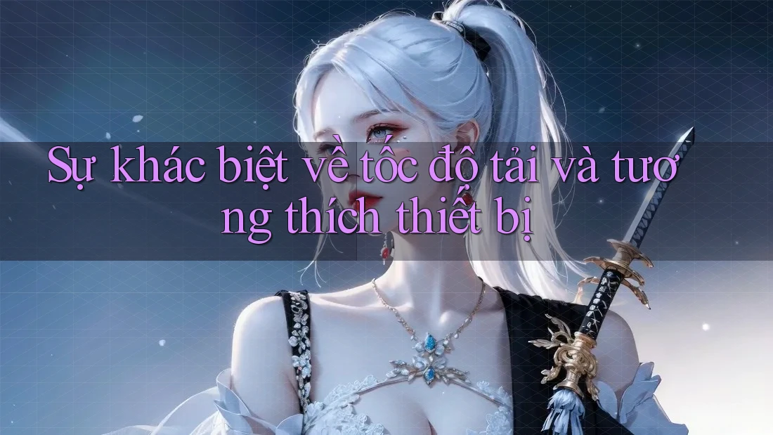 Sự khác biệt về tốc độ tải và tương thích thiết bị