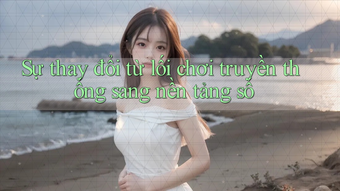 Sự thay đổi từ lối chơi truyền thống sang nền tảng số