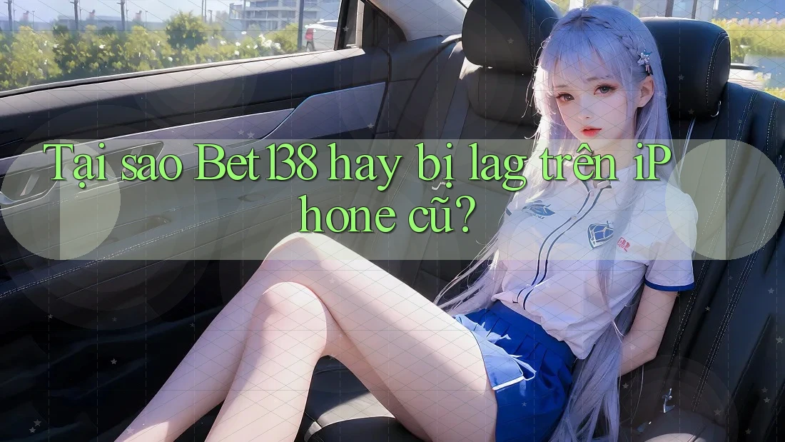 Tại sao Bet138 hay bị lag trên iPhone cũ?