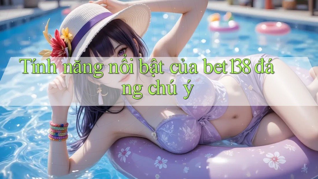 Tính năng nổi bật của bet138 đáng chú ý