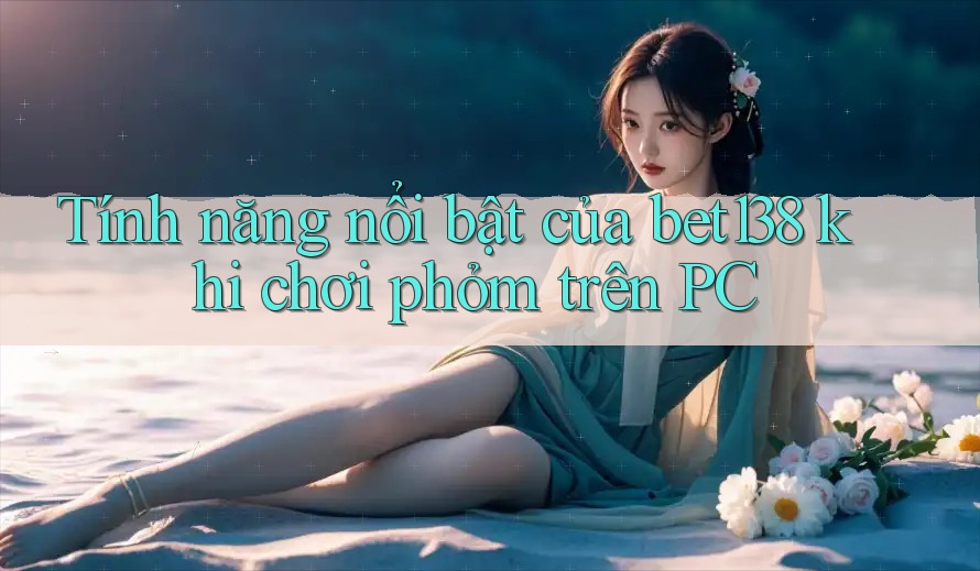 Tính năng nổi bật của bet138 khi chơi phỏm trên PC Tính năng nổi bật của bet138 khi chơi phỏm trên PC