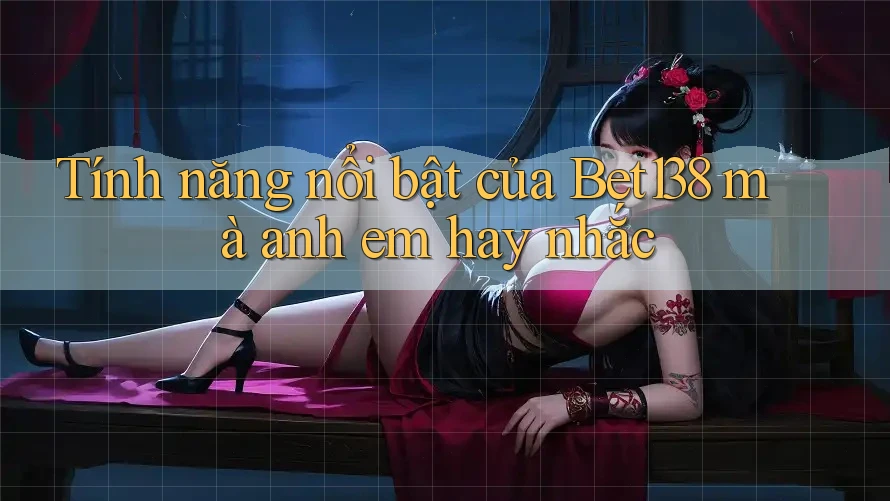 Tính năng nổi bật của Bet138 mà anh em hay nhắc