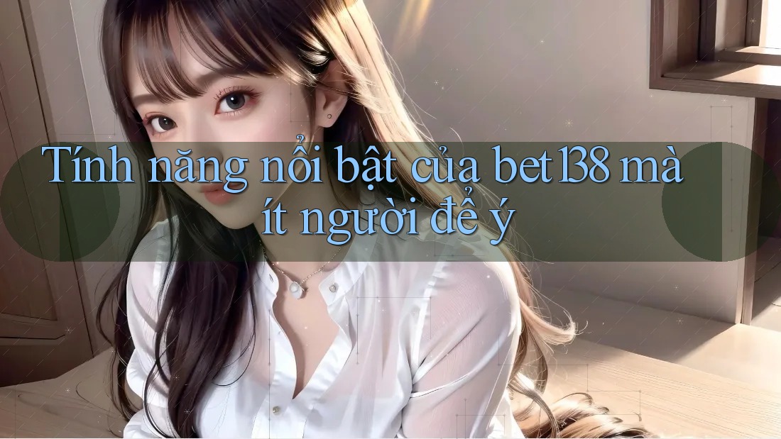 Tính năng nổi bật của bet138 mà ít người để ý Tính năng nổi bật của bet138 mà ít người để ý