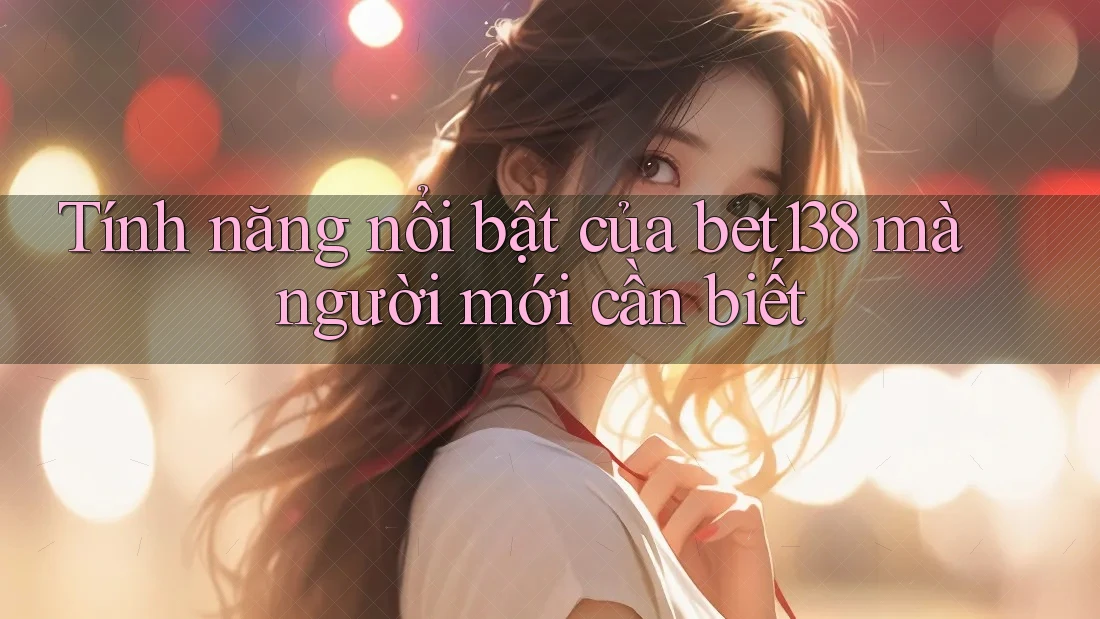 Tính năng nổi bật của bet138 mà người mới cần biết