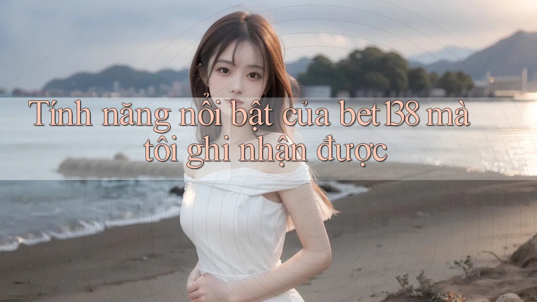 Tính năng nổi bật của bet138 mà tôi ghi nhận được Tính năng nổi bật của bet138 mà tôi ghi nhận được