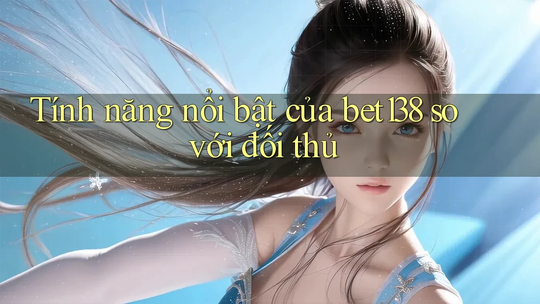 Tính năng nổi bật của bet138 so với đối thủ Tính năng nổi bật của bet138 so với đối thủ