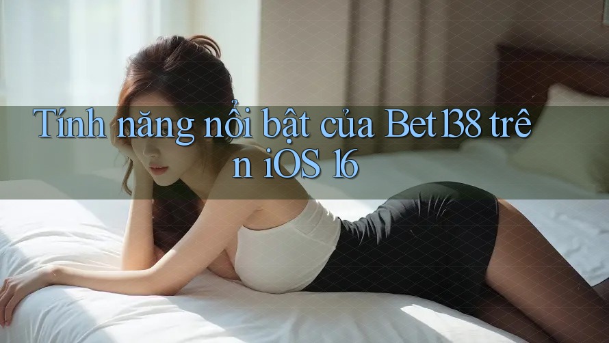 Tính năng nổi bật của Bet138 trên iOS 16 Tính năng nổi bật của Bet138 trên iOS 16