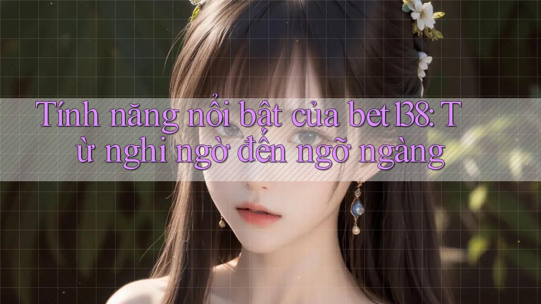 Tính năng nổi bật của bet138: Từ nghi ngờ đến ngỡ ngàng Tính năng nổi bật của bet138: Từ nghi ngờ đến ngỡ ngàng