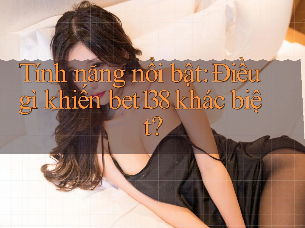 Tính năng nổi bật: Điều gì khiến bet138 khác biệt?
