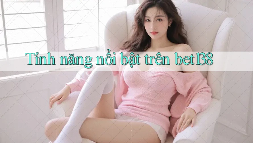 Tính năng nổi bật trên bet138 Tính năng nổi bật trên bet138