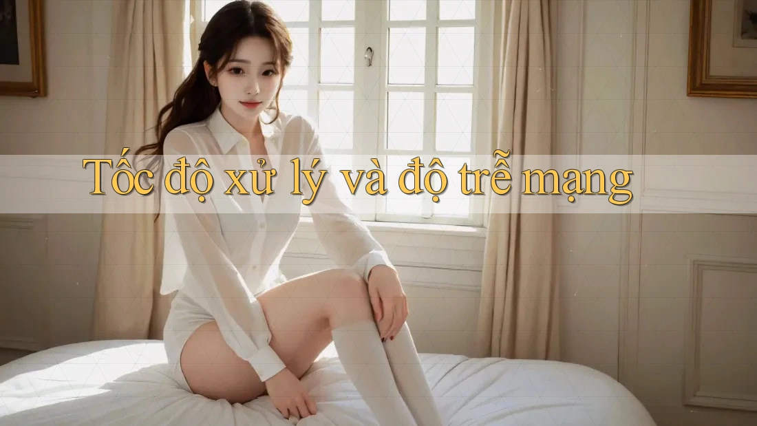 Tốc độ xử lý và độ trễ mạng Tốc độ xử lý và độ trễ mạng