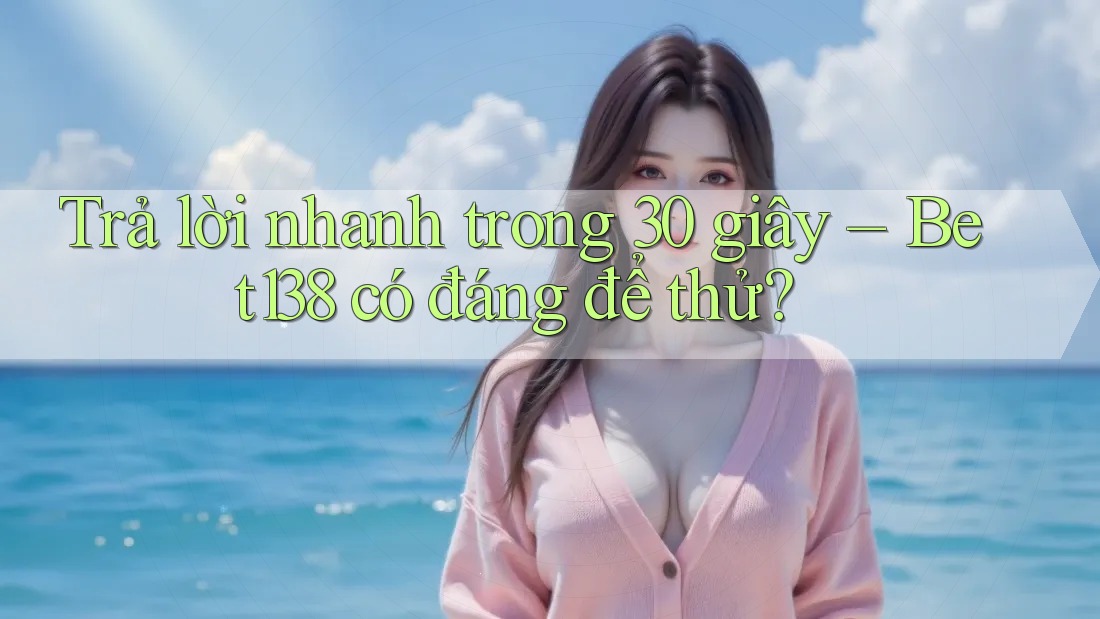 Trả lời nhanh trong 30 giây: Bet138 có đáng để thử?