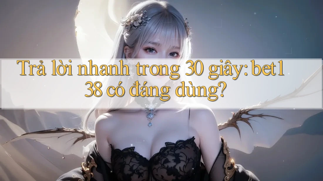 Trả lời nhanh trong 30 giây: bet138 có đáng dùng? Trả lời nhanh trong 30 giây: bet138 có đáng dùng?