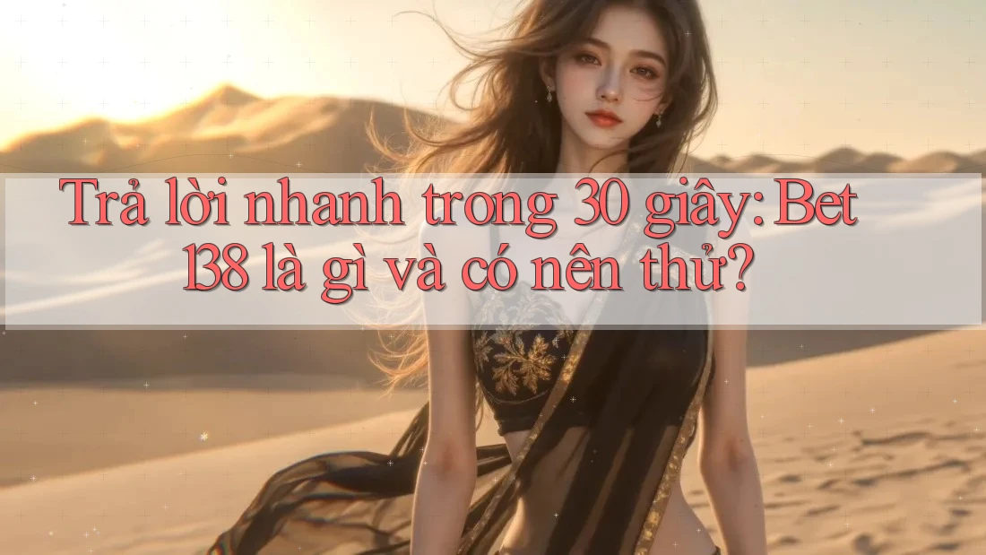 Trả lời nhanh trong 30 giây: Bet138 là gì và có nên thử? Trả lời nhanh trong 30 giây: Bet138 là gì và có nên thử?