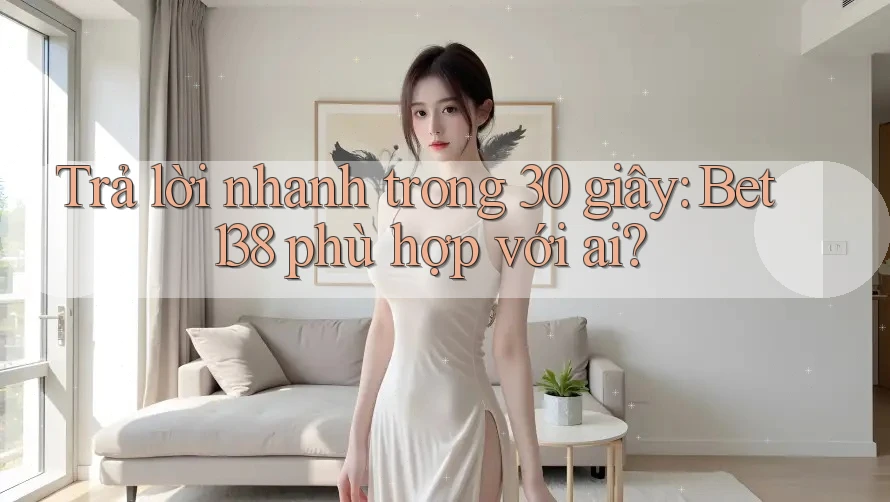 Trả lời nhanh trong 30 giây: Bet138 phù hợp với ai?