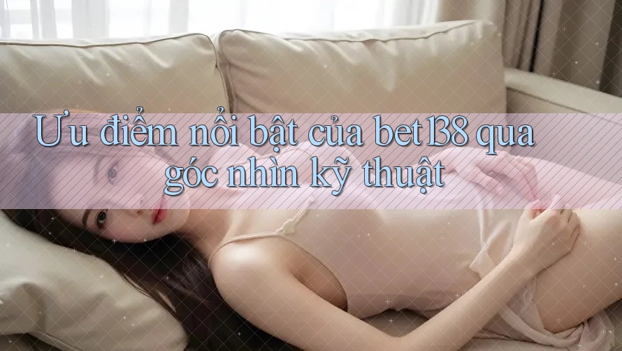 Ưu điểm nổi bật của bet138 qua góc nhìn kỹ thuật
