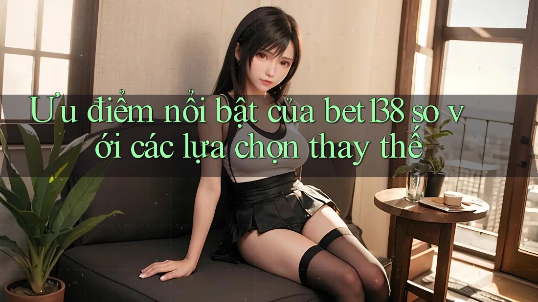 Ưu điểm nổi bật của bet138 so với các lựa chọn thay thế Ưu điểm nổi bật của bet138 so với các lựa chọn thay thế
