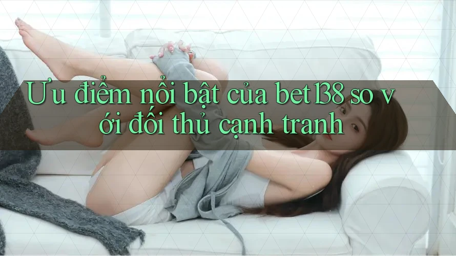Ưu điểm nổi bật của bet138 so với đối thủ cạnh tranh