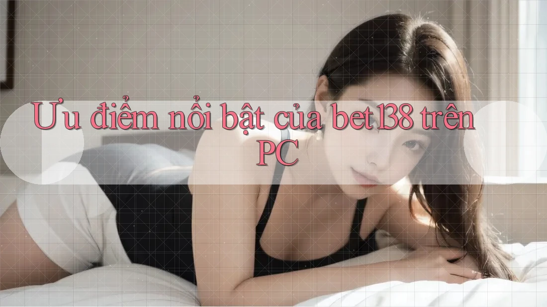 Ưu điểm nổi bật của bet138 trên PC
