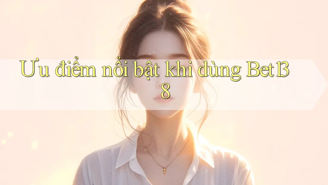Ưu điểm nổi bật khi dùng Bet138 Ưu điểm nổi bật khi dùng Bet138