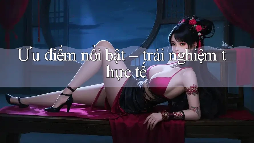 Ưu điểm nổi bật: Trải nghiệm thực tế Ưu điểm nổi bật: Trải nghiệm thực tế