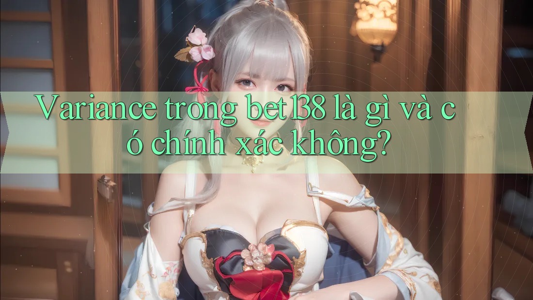 Variance trong bet138 là gì và có chính xác không? Variance trong bet138 là gì và có chính xác không?