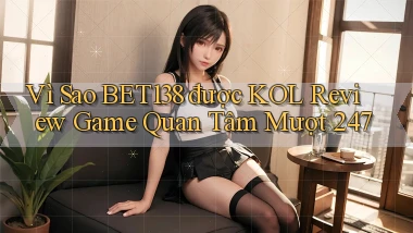 Vì sao bet138 được KOL review game quan tâm mượt 247