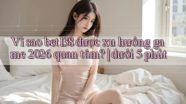 Vì sao bet138 được xu hướng game 2026 quan tâm dưới 5 phút